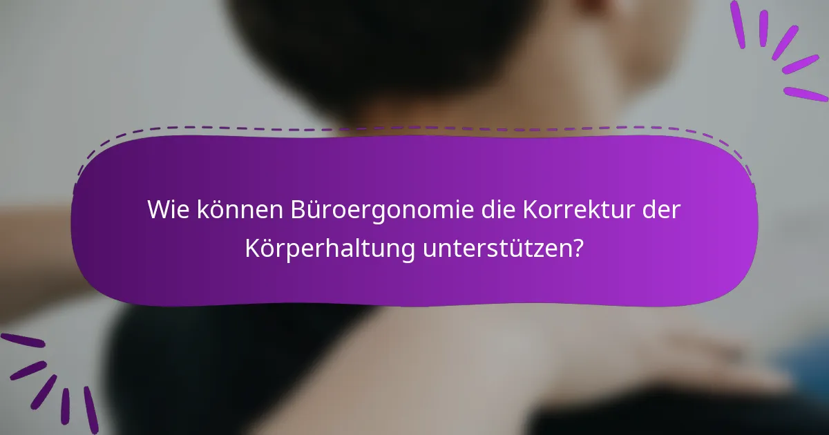 Wie können Büroergonomie die Korrektur der Körperhaltung unterstützen?