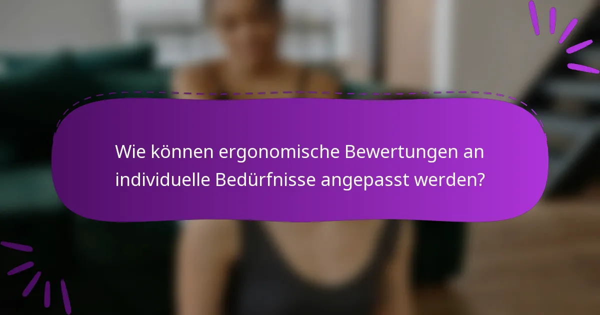 Wie können ergonomische Bewertungen an individuelle Bedürfnisse angepasst werden?