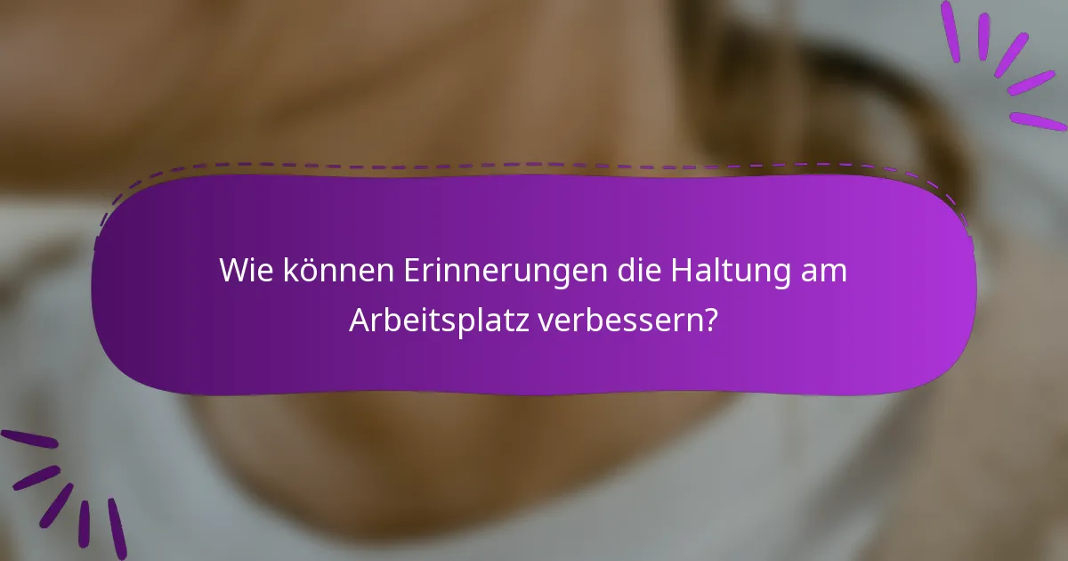 Wie können Erinnerungen die Haltung am Arbeitsplatz verbessern?