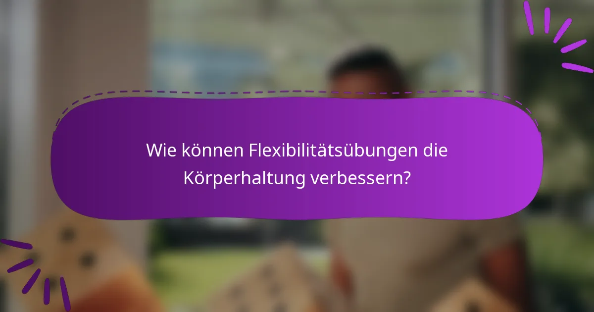 Wie können Flexibilitätsübungen die Körperhaltung verbessern?