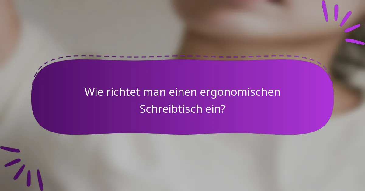 Wie richtet man einen ergonomischen Schreibtisch ein?
