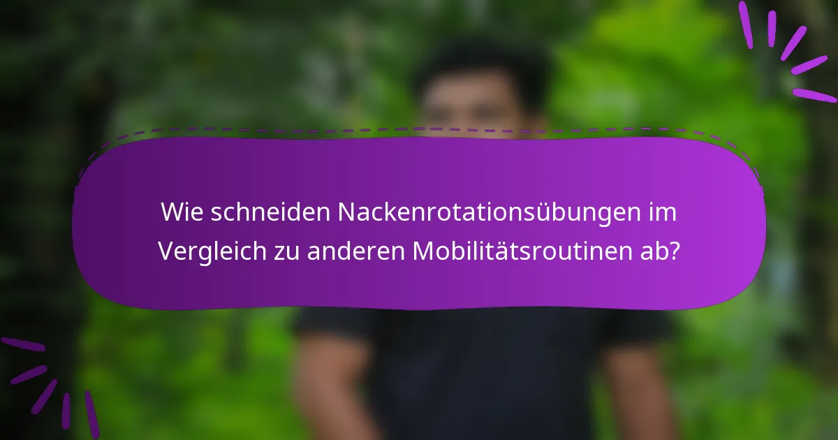 Wie schneiden Nackenrotationsübungen im Vergleich zu anderen Mobilitätsroutinen ab?