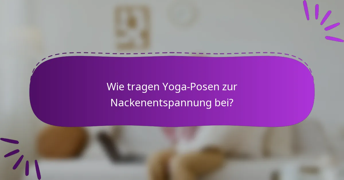 Wie tragen Yoga-Posen zur Nackenentspannung bei?