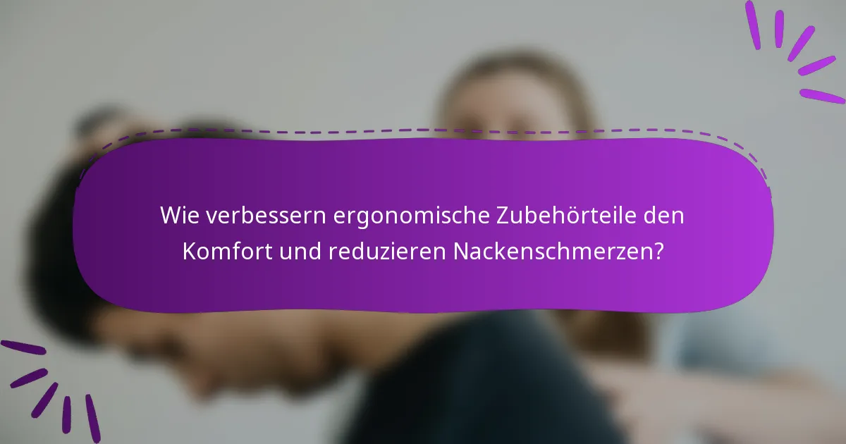 Wie verbessern ergonomische Zubehörteile den Komfort und reduzieren Nackenschmerzen?