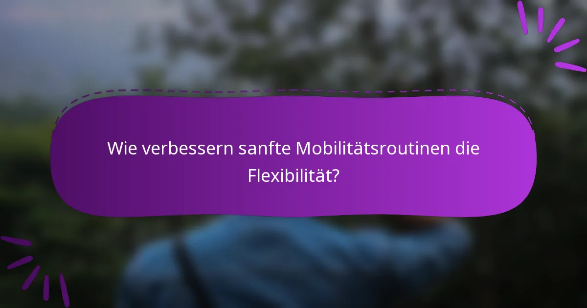 Wie verbessern sanfte Mobilitätsroutinen die Flexibilität?