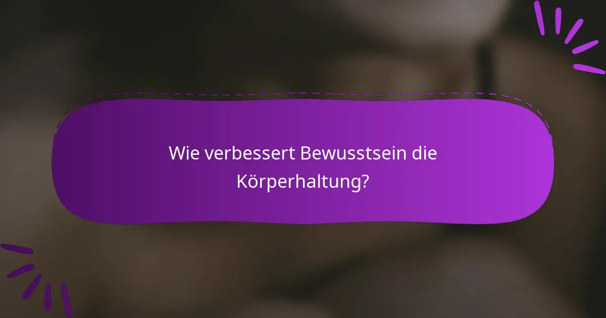 Wie verbessert Bewusstsein die Körperhaltung?