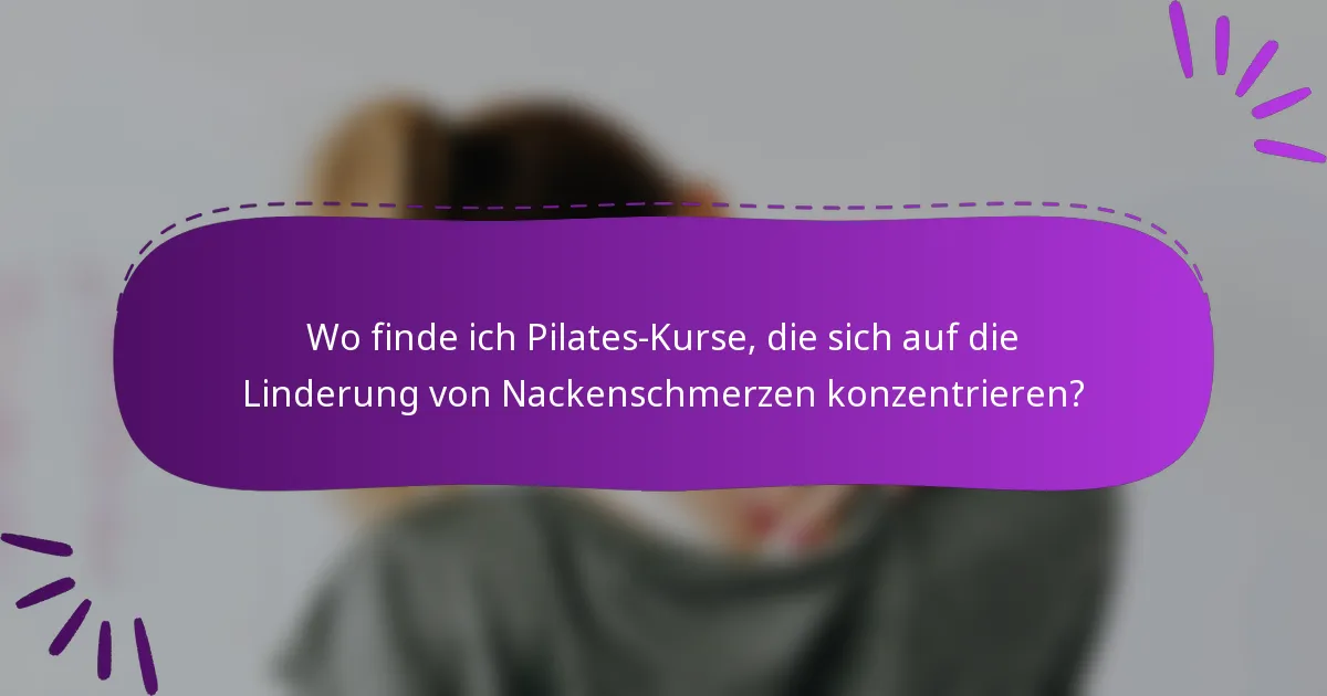 Wo finde ich Pilates-Kurse, die sich auf die Linderung von Nackenschmerzen konzentrieren?