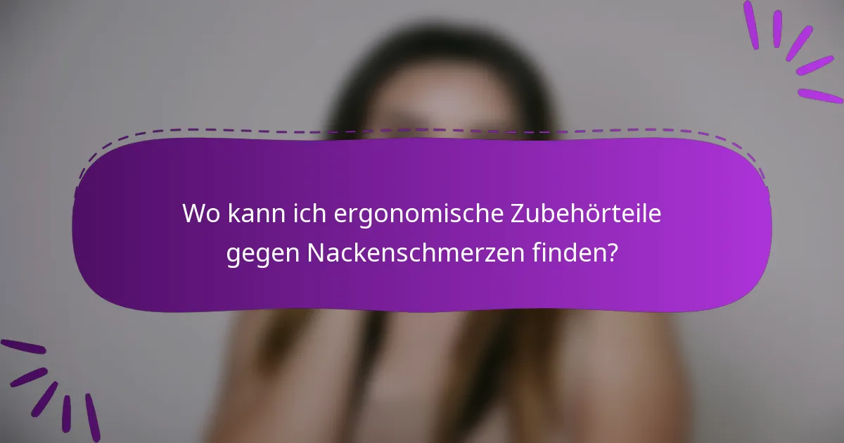 Wo kann ich ergonomische Zubehörteile gegen Nackenschmerzen finden?